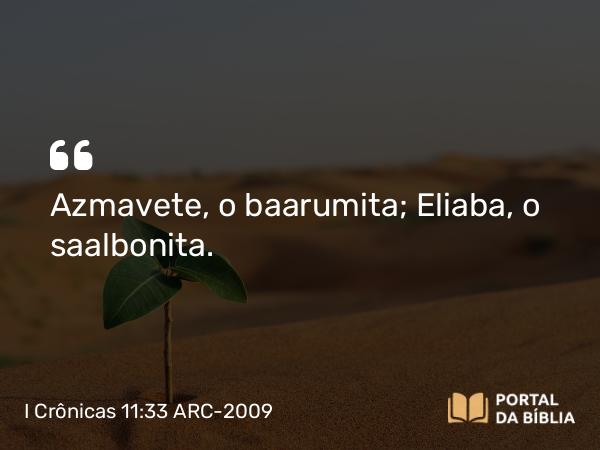 I Crônicas 11:33 ARC-2009 - Azmavete, o baarumita; Eliaba, o saalbonita.