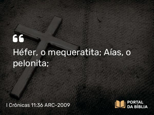 I Crônicas 11:36 ARC-2009 - Héfer, o mequeratita; Aías, o pelonita;