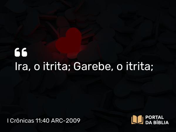 I Crônicas 11:40 ARC-2009 - Ira, o itrita; Garebe, o itrita;