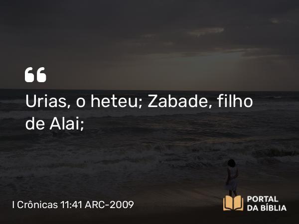 I Crônicas 11:41 ARC-2009 - Urias, o heteu; Zabade, filho de Alai;