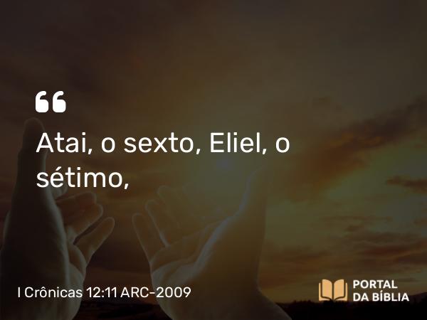 I Crônicas 12:11 ARC-2009 - Atai, o sexto, Eliel, o sétimo,