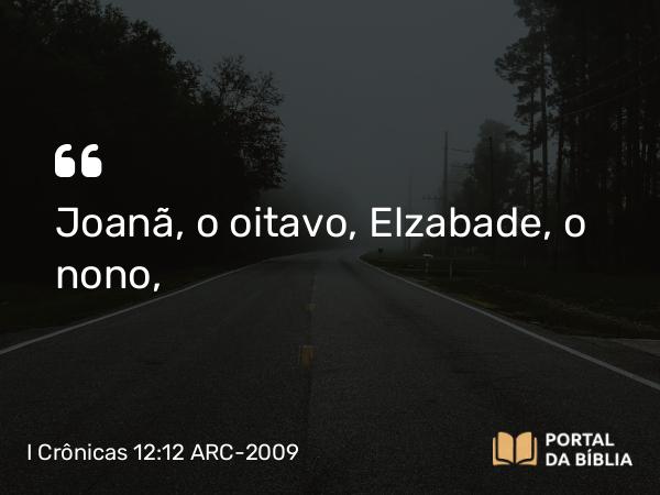 I Crônicas 12:12 ARC-2009 - Joanã, o oitavo, Elzabade, o nono,