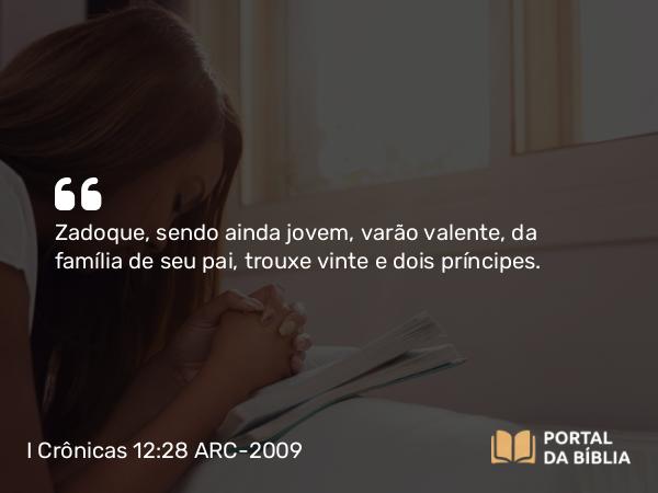 I Crônicas 12:28 ARC-2009 - Zadoque, sendo ainda jovem, varão valente, da família de seu pai, trouxe vinte e dois príncipes.