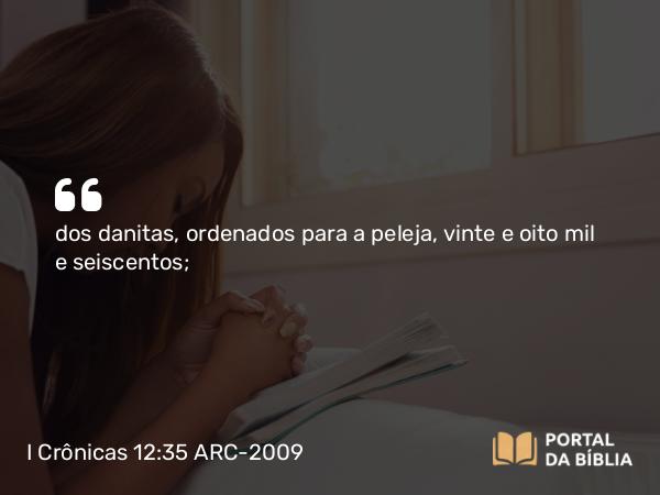 I Crônicas 12:35 ARC-2009 - dos danitas, ordenados para a peleja, vinte e oito mil e seiscentos;