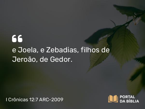 I Crônicas 12:7 ARC-2009 - e Joela, e Zebadias, filhos de Jeroão, de Gedor.