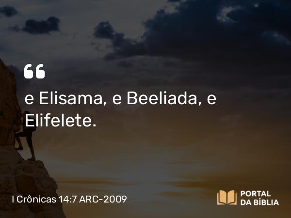 I Crônicas 14:7 ARC-2009 - e Elisama, e Beeliada, e Elifelete.