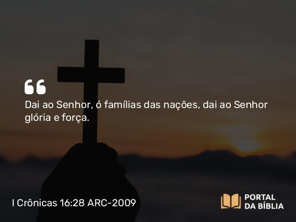 I Crônicas 16:28-29 ARC-2009 - Dai ao Senhor, ó famílias das nações, dai ao Senhor glória e força.