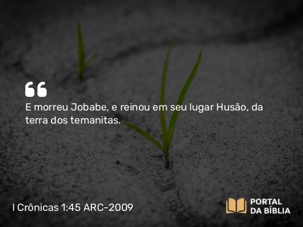 I Crônicas 1:45 ARC-2009 - E morreu Jobabe, e reinou em seu lugar Husão, da terra dos temanitas.