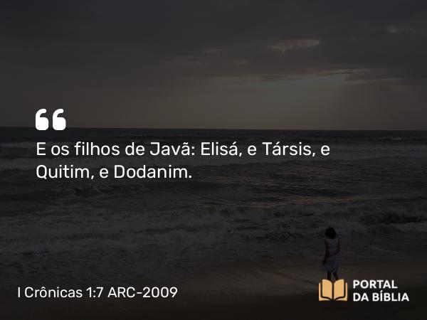 I Crônicas 1:7 ARC-2009 - E os filhos de Javã: Elisá, e Társis, e Quitim, e Dodanim.