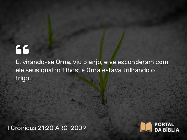 I Crônicas 21:20 ARC-2009 - E, virando-se Ornã, viu o anjo, e se esconderam com ele seus quatro filhos; e Ornã estava trilhando o trigo.