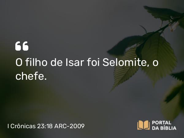 I Crônicas 23:18 ARC-2009 - O filho de Isar foi Selomite, o chefe.