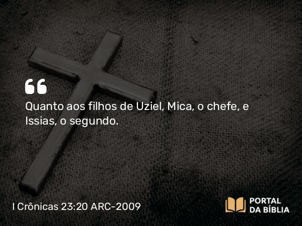 I Crônicas 23:20 ARC-2009 - Quanto aos filhos de Uziel, Mica, o chefe, e Issias, o segundo.