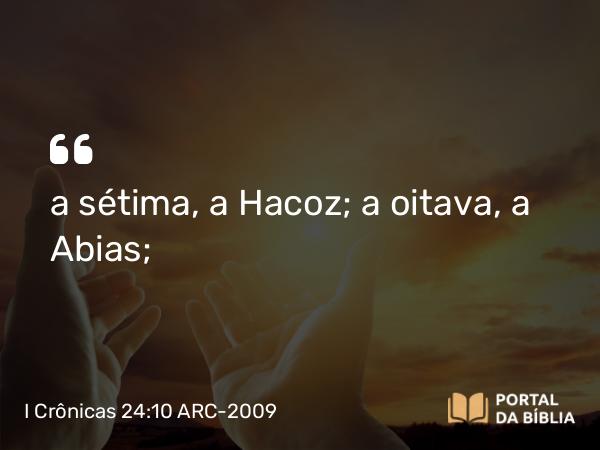 I Crônicas 24:10 ARC-2009 - a sétima, a Hacoz; a oitava, a Abias;