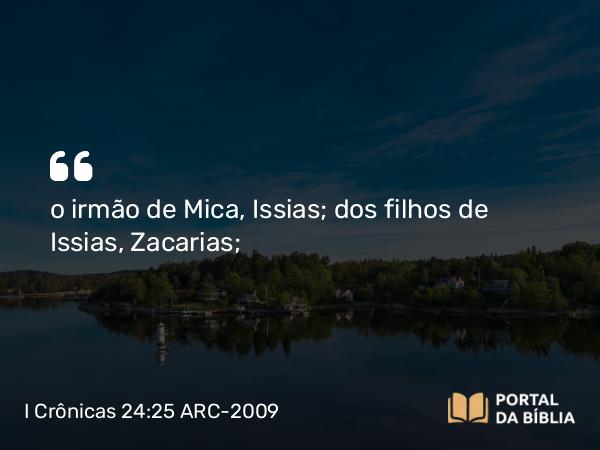 I Crônicas 24:25 ARC-2009 - o irmão de Mica, Issias; dos filhos de Issias, Zacarias;