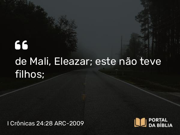 I Crônicas 24:28 ARC-2009 - de Mali, Eleazar; este não teve filhos;