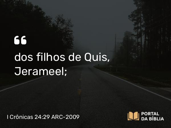 I Crônicas 24:29 ARC-2009 - dos filhos de Quis, Jerameel;