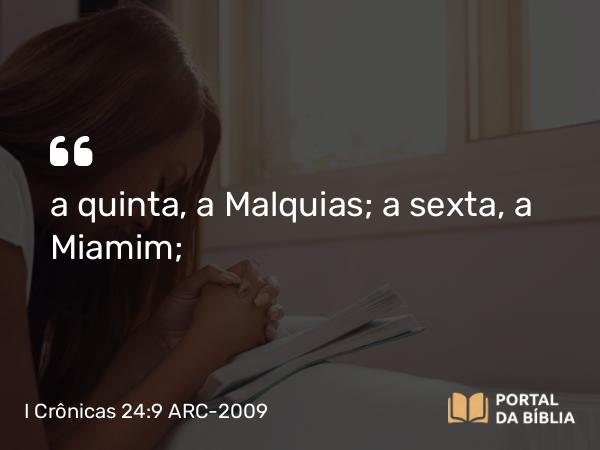 I Crônicas 24:9 ARC-2009 - a quinta, a Malquias; a sexta, a Miamim;