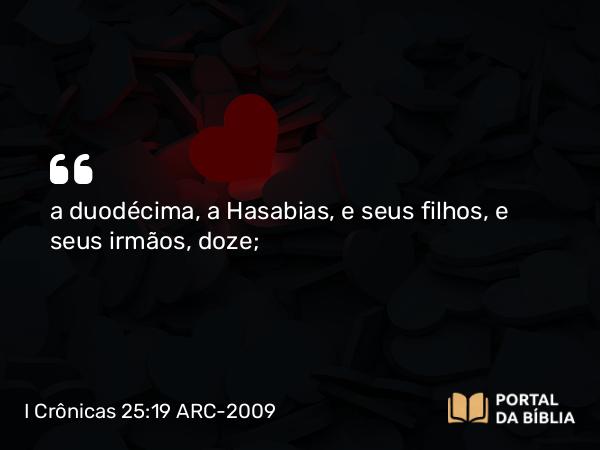 I Crônicas 25:19 ARC-2009 - a duodécima, a Hasabias, e seus filhos, e seus irmãos, doze;