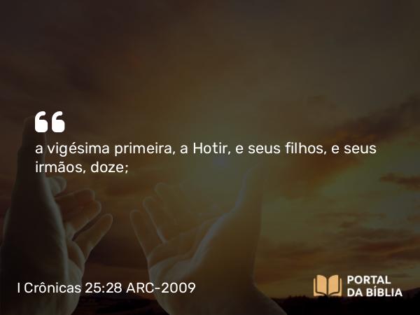 I Crônicas 25:28 ARC-2009 - a vigésima primeira, a Hotir, e seus filhos, e seus irmãos, doze;