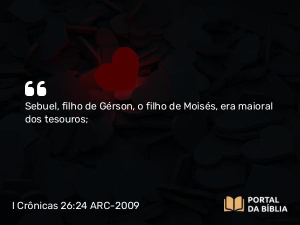 I Crônicas 26:24 ARC-2009 - Sebuel, filho de Gérson, o filho de Moisés, era maioral dos tesouros;