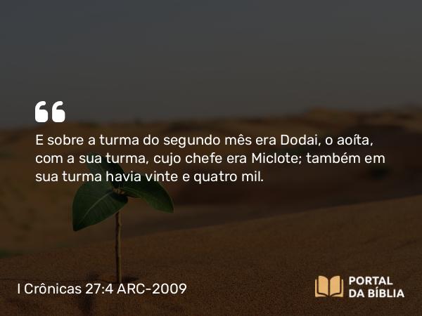 I Crônicas 27:4 ARC-2009 - E sobre a turma do segundo mês era Dodai, o aoíta, com a sua turma, cujo chefe era Miclote; também em sua turma havia vinte e quatro mil.