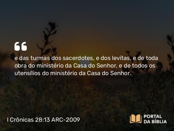 I Crônicas 28:13-14 ARC-2009 - e das turmas dos sacerdotes, e dos levitas, e de toda obra do ministério da Casa do Senhor, e de todos os utensílios do ministério da Casa do Senhor.