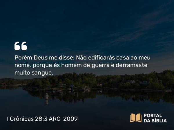 I Crônicas 28:3 ARC-2009 - Porém Deus me disse: Não edificarás casa ao meu nome, porque és homem de guerra e derramaste muito sangue.