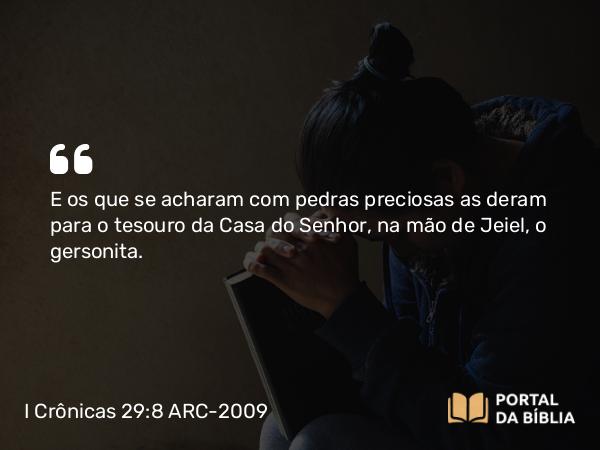 I Crônicas 29:8 ARC-2009 - E os que se acharam com pedras preciosas as deram para o tesouro da Casa do Senhor, na mão de Jeiel, o gersonita.