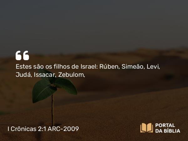 I Crônicas 2:1-2 ARC-2009 - Estes são os filhos de Israel: Rúben, Simeão, Levi, Judá, Issacar, Zebulom,