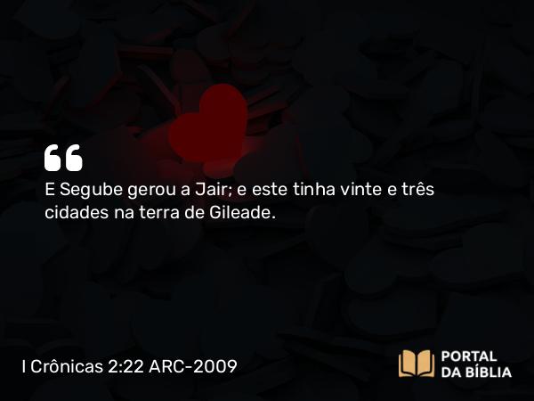 I Crônicas 2:22 ARC-2009 - E Segube gerou a Jair; e este tinha vinte e três cidades na terra de Gileade.