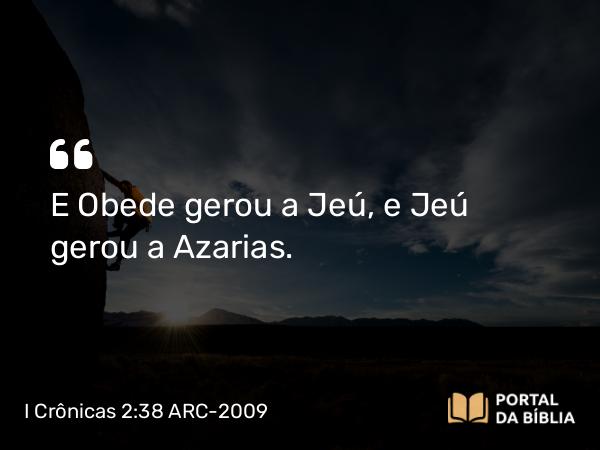 I Crônicas 2:38 ARC-2009 - E Obede gerou a Jeú, e Jeú gerou a Azarias.