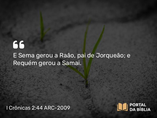 I Crônicas 2:44 ARC-2009 - E Sema gerou a Raão, pai de Jorqueão; e Requém gerou a Samai.