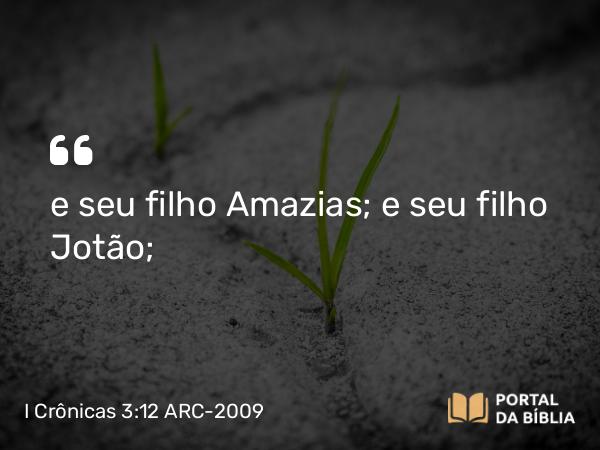 I Crônicas 3:12 ARC-2009 - e seu filho Amazias; e seu filho Jotão;