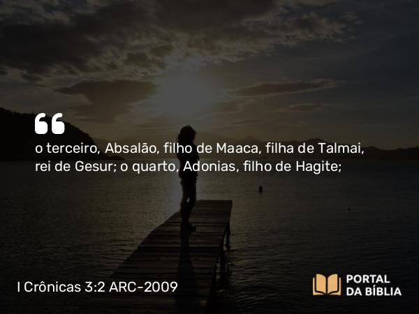 I Crônicas 3:2 ARC-2009 - o terceiro, Absalão, filho de Maaca, filha de Talmai, rei de Gesur; o quarto, Adonias, filho de Hagite;