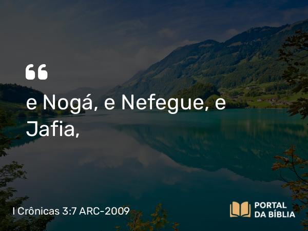 I Crônicas 3:7 ARC-2009 - e Nogá, e Nefegue, e Jafia,