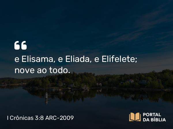 I Crônicas 3:8 ARC-2009 - e Elisama, e Eliada, e Elifelete; nove ao todo.