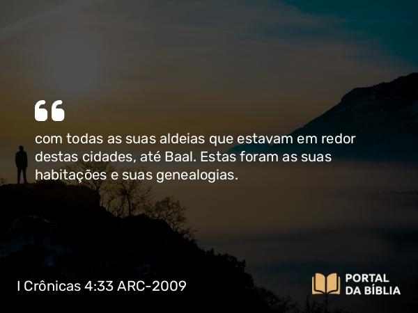 I Crônicas 4:33 ARC-2009 - com todas as suas aldeias que estavam em redor destas cidades, até Baal. Estas foram as suas habitações e suas genealogias.