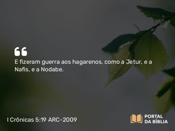 I Crônicas 5:19 ARC-2009 - E fizeram guerra aos hagarenos, como a Jetur, e a Nafis, e a Nodabe.