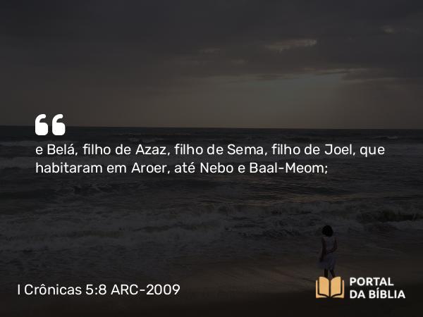 I Crônicas 5:8 ARC-2009 - e Belá, filho de Azaz, filho de Sema, filho de Joel, que habitaram em Aroer, até Nebo e Baal-Meom;