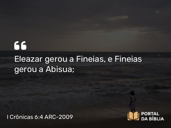 I Crônicas 6:4 ARC-2009 - Eleazar gerou a Fineias, e Fineias gerou a Abisua;