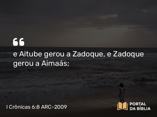 I Crônicas 6:8 ARC-2009 - e Aitube gerou a Zadoque, e Zadoque gerou a Aimaás;