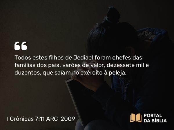 I Crônicas 7:11 ARC-2009 - Todos estes filhos de Jediael foram chefes das famílias dos pais, varões de valor, dezessete mil e duzentos, que saíam no exército à peleja.