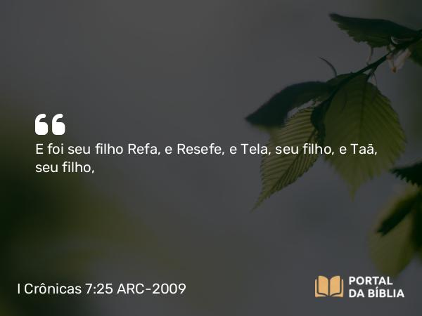 I Crônicas 7:25 ARC-2009 - E foi seu filho Refa, e Resefe, e Tela, seu filho, e Taã, seu filho,