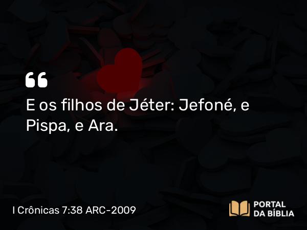 I Crônicas 7:38 ARC-2009 - E os filhos de Jéter: Jefoné, e Pispa, e Ara.