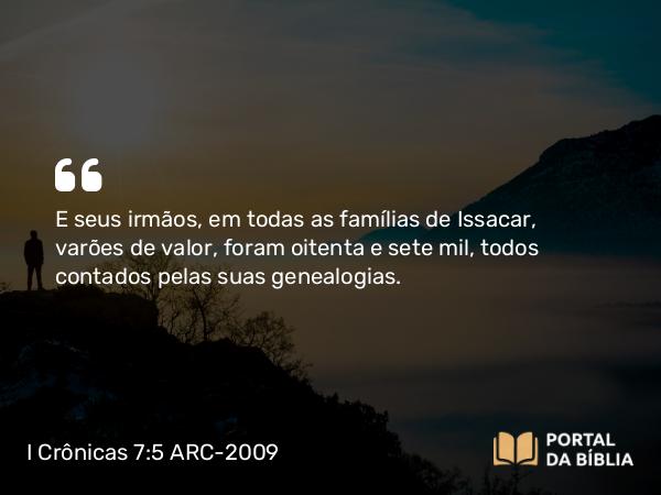 I Crônicas 7:5 ARC-2009 - E seus irmãos, em todas as famílias de Issacar, varões de valor, foram oitenta e sete mil, todos contados pelas suas genealogias.