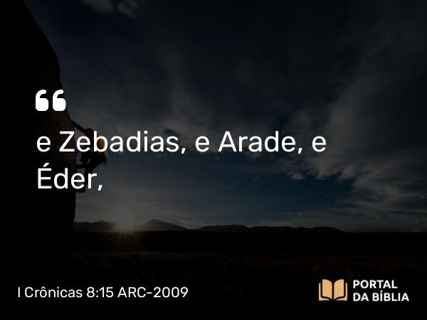 I Crônicas 8:15 ARC-2009 - e Zebadias, e Arade, e Éder,