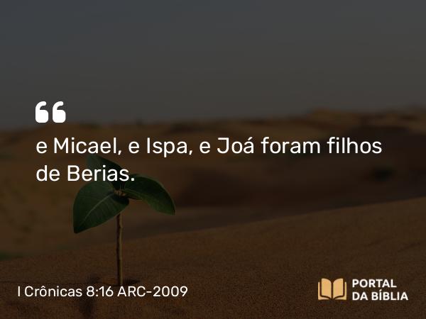 I Crônicas 8:16 ARC-2009 - e Micael, e Ispa, e Joá foram filhos de Berias.