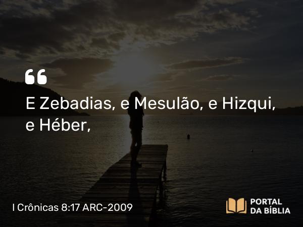 I Crônicas 8:17 ARC-2009 - E Zebadias, e Mesulão, e Hizqui, e Héber,