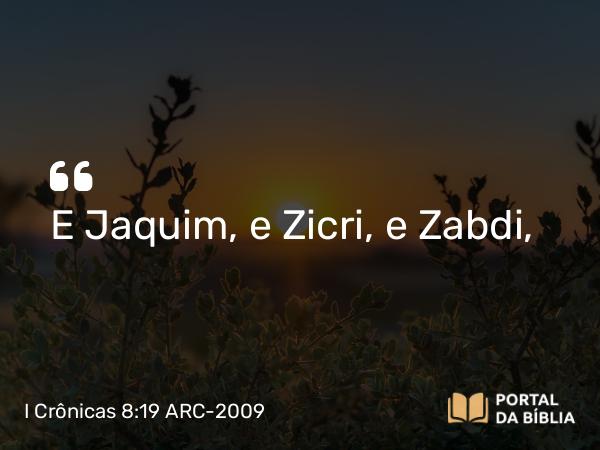 I Crônicas 8:19 ARC-2009 - E Jaquim, e Zicri, e Zabdi,