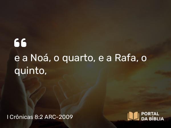 I Crônicas 8:2 ARC-2009 - e a Noá, o quarto, e a Rafa, o quinto,